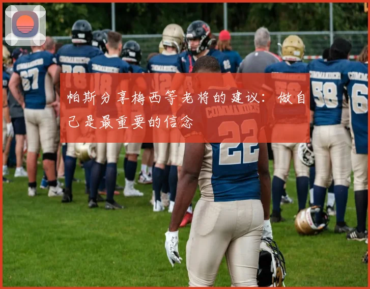 帕斯分享梅西等老将的建议：做自己是最重要的信念