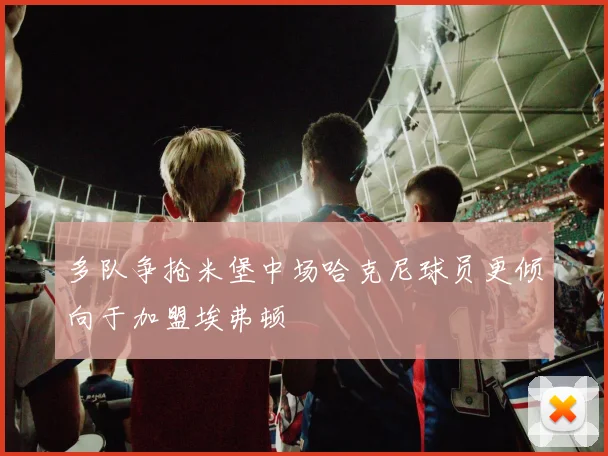 多队争抢米堡中场哈克尼球员更倾向于加盟埃弗顿