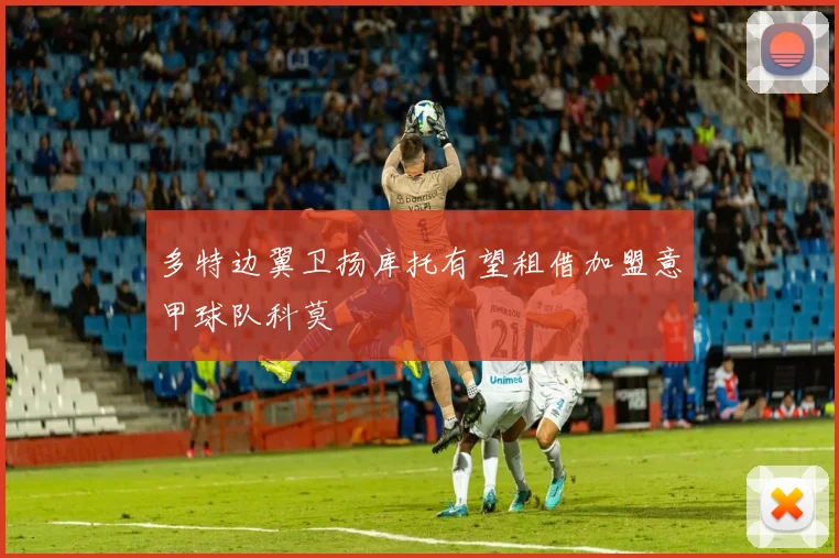 多特边翼卫扬库托有望租借加盟意甲球队科莫