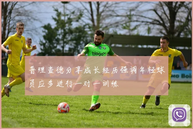 普理查德分享成长经历强调年轻球员应多进行一对一训练