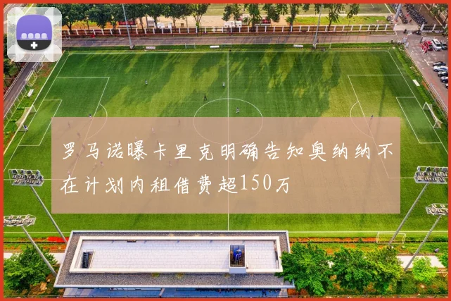 罗马诺曝卡里克明确告知奥纳纳不在计划内租借费超150万